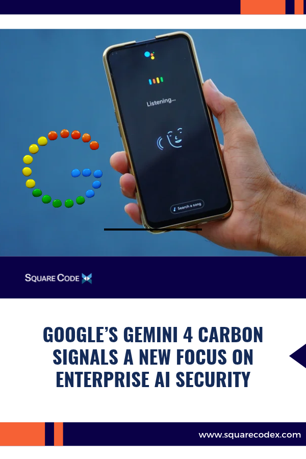 Google’s Gemini 4 Carbon Signals a New Focus on Enterprise AI Security